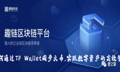 如何通过TP Wallet同步火币，实现数字资产的高效管理