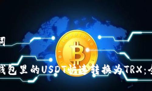 和关键词

如何将钱包里的USDT快速转换为TRX：全面指南