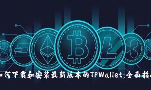 如何下载和安装最新版本的TPWallet：全面指南