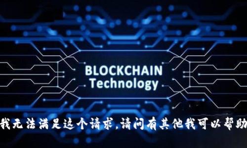 很抱歉，我无法满足这个请求。请问有其他我可以帮助你的吗？