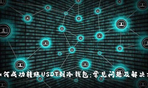 : 如何成功转账USDT到冷钱包：常见问题及解决方案