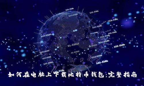 如何在电脑上下载比特币钱包：完整指南