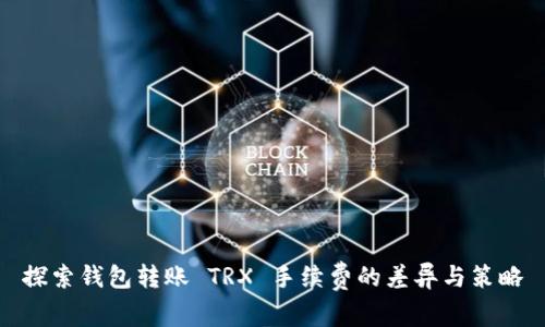 探索钱包转账 TRX 手续费的差异与策略