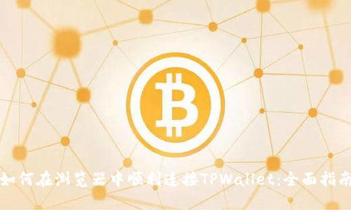 如何在浏览器中顺利连接TPWallet：全面指南