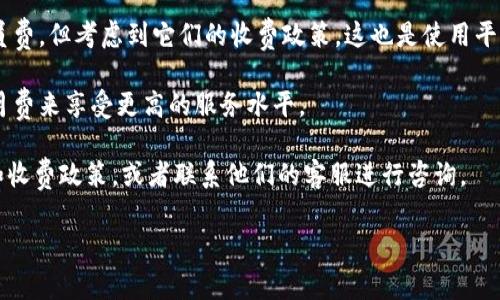 关于是否收取会员费的问题，tpwallet 可能是一个数字钱包或者相关服务平台的名称。要准确回答这个问题，需要直接查阅 tpwallet 的官方网站或者相关文档，因为不同的服务平台在会员费政策上可能会有所差异。

一般来说，涉及到数字钱包或区块链相关服务的平台，可能会有不同的收费模型：

1. **免费使用**：一些平台可能提供完全免费的使用体验，用户在使用钱包的基本功能时不会收取任何会员费。

2. **增值服务**：有些平台可能不收取基本的会员费，但会提供增值服务，例如高级功能或更高的交易限额，这些可能需要用户支付一定的费用。

3. **交易手续费**：许多数字钱包会在每笔交易中收取一定的手续费，这并不算是会员费，但考虑到它们的收费政策，这也是使用平台的成本之一。

4. **会员计划**：某些数字货币钱包可能会设立会员计划，用户可以选择支付年费或月费来享受更高的服务水平。

为了获得更加准确的信息，建议您访问 tpwallet 的官方网站，查看他们的服务条款和收费政策，或者联系他们的客服进行咨询。

如果您有其他相关问题或者需要进一步的信息，请告诉我！