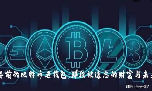重访十年前的比特币老钱包：那段被遗忘的财富与未来的可能
