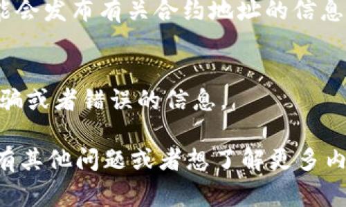 要查找TPWallet币（通常指TP钱包相关代币）的合约地址，您可以通过以下几种方式进行查询：

### 1. 查看官方网站
TPWallet的官方网站会提供他们的代币及合约地址的信息。您可以访问TPWallet的官网，并查找“代币信息”或者“合约地址”相关的部分。

### 2. 使用区块链浏览器
您可以使用区块链浏览器（例如Etherscan或BscScan，具体取决于TPWallet代币所在的区块链）进行搜索。搜索代币名称，通常会在代币的页面上找到合约地址。

### 3. 查阅白皮书
许多代币会在其白皮书中提供合约地址的信息。您可以下载或在线查看TPWallet的白皮书，查找相关信息。

### 4. 加入社区讨论
TPWallet以及相关代币可能有活跃的社区，例如Telegram群组或Reddit论坛，在这些平台中，您可以询问其他用户获取合约地址。

### 5. 社交媒体
TPWallet的官方社交媒体账号（如Twitter、Facebook等）同样可能会发布有关合约地址的信息。

### 注意事项
在查找代币合约地址时，务必确保信息来源的可靠性，避免遭遇诈骗或者错误的信息。

这些方法都能帮助您方便地找到TPWallet币的合约地址。如果您有其他问题或者想了解更多内容，请随时问我！