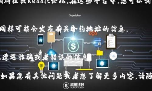 要查找TPWallet币（通常指TP钱包相关代币）的合约地址，您可以通过以下几种方式进行查询：

### 1. 查看官方网站
TPWallet的官方网站会提供他们的代币及合约地址的信息。您可以访问TPWallet的官网，并查找“代币信息”或者“合约地址”相关的部分。

### 2. 使用区块链浏览器
您可以使用区块链浏览器（例如Etherscan或BscScan，具体取决于TPWallet代币所在的区块链）进行搜索。搜索代币名称，通常会在代币的页面上找到合约地址。

### 3. 查阅白皮书
许多代币会在其白皮书中提供合约地址的信息。您可以下载或在线查看TPWallet的白皮书，查找相关信息。

### 4. 加入社区讨论
TPWallet以及相关代币可能有活跃的社区，例如Telegram群组或Reddit论坛，在这些平台中，您可以询问其他用户获取合约地址。

### 5. 社交媒体
TPWallet的官方社交媒体账号（如Twitter、Facebook等）同样可能会发布有关合约地址的信息。

### 注意事项
在查找代币合约地址时，务必确保信息来源的可靠性，避免遭遇诈骗或者错误的信息。

这些方法都能帮助您方便地找到TPWallet币的合约地址。如果您有其他问题或者想了解更多内容，请随时问我！