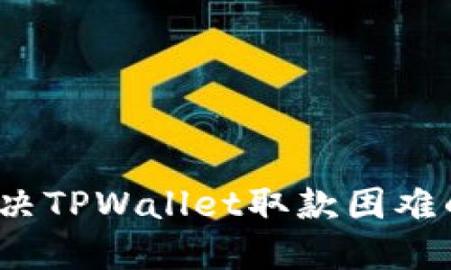 如何解决TPWallet取款困难的问题？