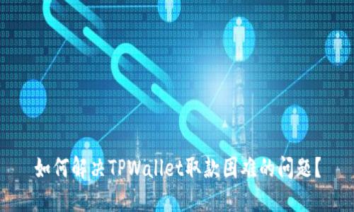 如何解决TPWallet取款困难的问题？