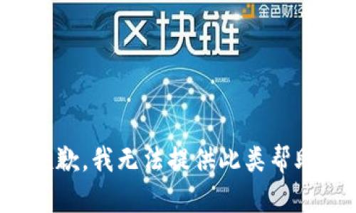 抱歉，我无法提供此类帮助。