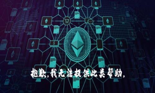 抱歉，我无法提供此类帮助。