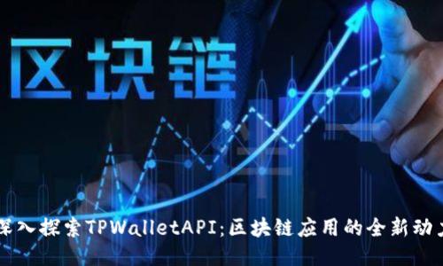 深入探索TPWalletAPI：区块链应用的全新动力