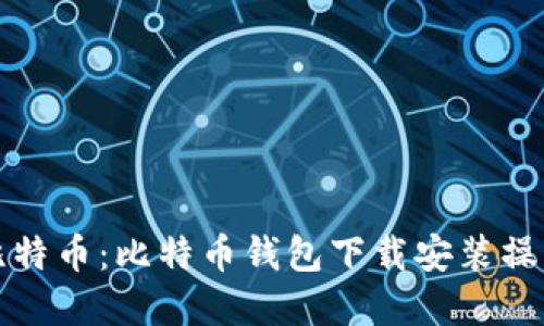 轻松获取比特币：比特币钱包下载安装操作流程详解