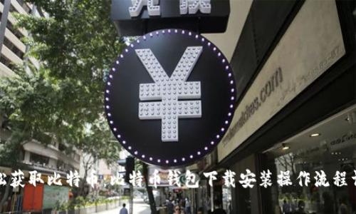 轻松获取比特币：比特币钱包下载安装操作流程详解
