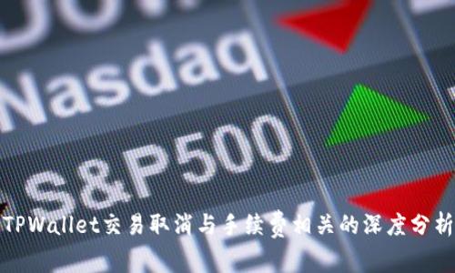 TPWallet交易取消与手续费相关的深度分析