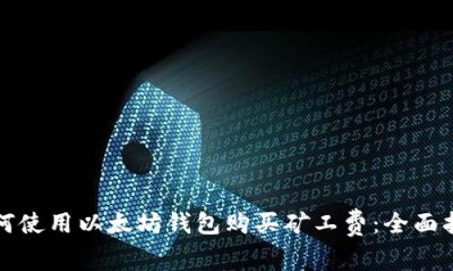 如何使用以太坊钱包购买矿工费：全面指南
