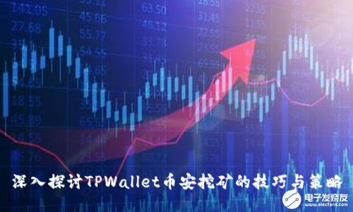 深入探讨TPWallet币安挖矿的技巧与策略