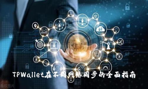 TPWallet在不同网络同步的全面指南