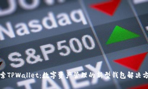 探索TPWallet：数字资产管理的新型钱包解决方案