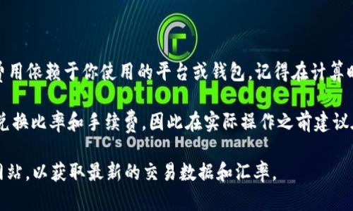 根据当前市场汇率，TRX（Tron币）与USDT（泰达币）之间的兑换比率会有所波动，因此你可以通过具体的市场数据来计算19 TRX大概可以兑换多少USDT。以下是一个简单的计算方法：

1. **查询实时市场价格**：首先，你需要查看当前TRX与USDT的兑换率。比如，如果1 TRX = 0.06 USDT，那么19 TRX的价值就是：

   19 TRX × 0.06 USDT/TRX = 1.14 USDT

2. **考虑手续费**：在进行转账或兑换时，通常会涉及手续费，具体费用依赖于你使用的平台或钱包。记得在计算时考虑这些费用。

3. **检查应用或钱包的实际转换功能**：不同的平台可能有不同的兑换比率和手续费，因此在实际操作之前建议在你所使用的应用内查看具体的金额和算费。

如果你需要更准确的信息，建议访问你使用的钱包或交易所的官方网站，以获取最新的交易数据和汇率。