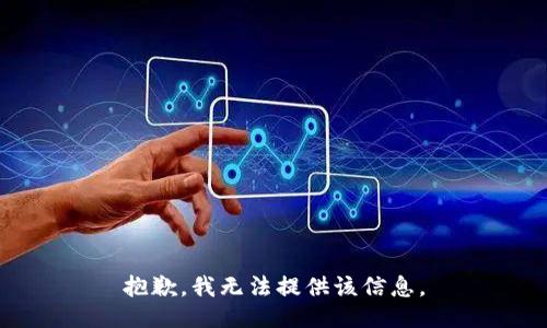 抱歉，我无法提供该信息。