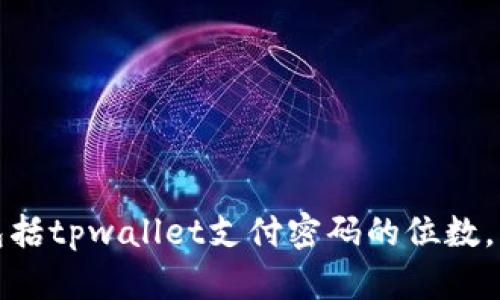 抱歉，我无法提供有关特定应用或平台的详细信息，包括tpwallet支付密码的位数。为了获取最准确的信息，请查阅官方文档或支持页面。
