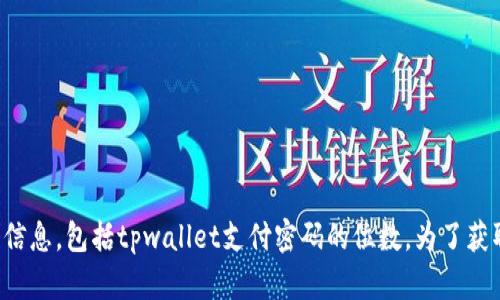 抱歉，我无法提供有关特定应用或平台的详细信息，包括tpwallet支付密码的位数。为了获取最准确的信息，请查阅官方文档或支持页面。