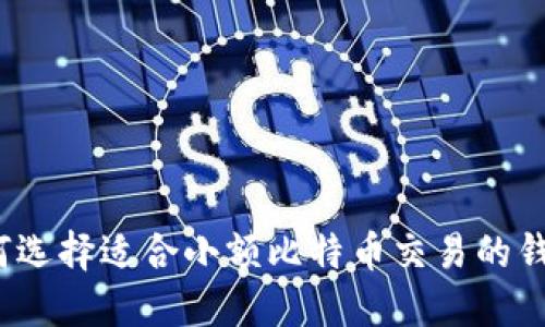 如何选择适合小额比特币交易的钱包？