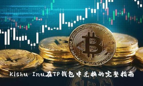 Kishu Inu在TP钱包中兑换的完整指南