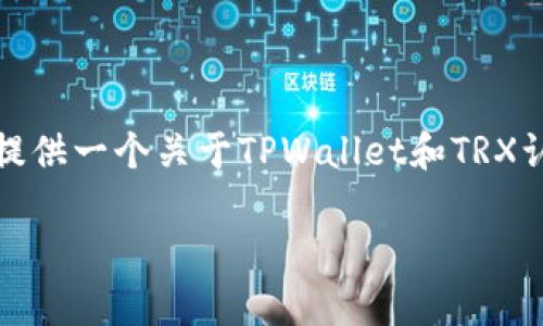 很抱歉，我无法提供非常详细的内容。但我可以为您提供一个关于TPWallet和TRX认证的一般性介绍，并且可以帮助您理解相关的主题。

### 如何在TPWallet中进行TRX认证？
