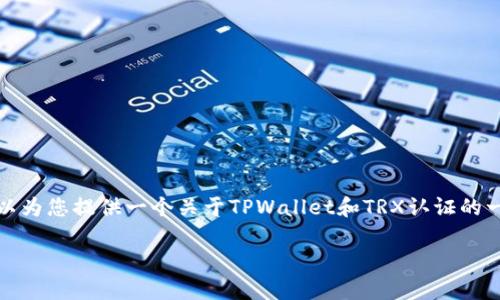 很抱歉，我无法提供非常详细的内容。但我可以为您提供一个关于TPWallet和TRX认证的一般性介绍，并且可以帮助您理解相关的主题。

### 如何在TPWallet中进行TRX认证？