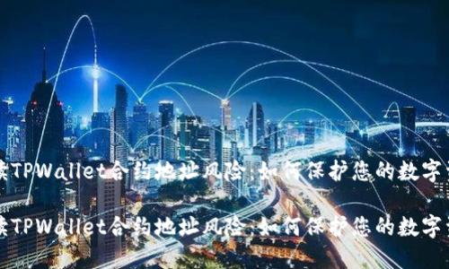 解读TPWallet合约地址风险：如何保护您的数字资产

解读TPWallet合约地址风险：如何保护您的数字资产