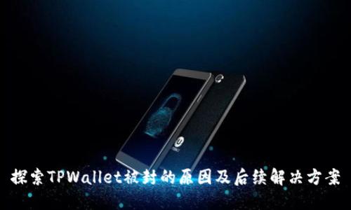 探索TPWallet被封的原因及后续解决方案