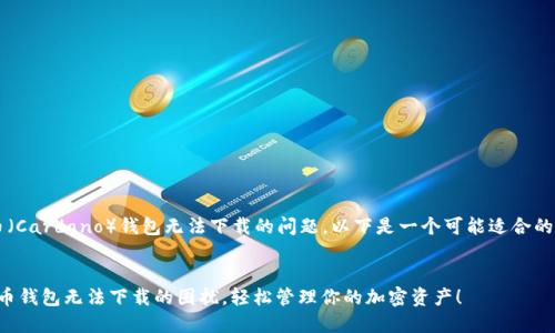 b地至于艾达币（Cardano）钱包无法下载的问题，以下是一个可能适合的推广和关键词。

b/b
如何解决艾达币钱包无法下载的困扰，轻松管理你的加密资产！