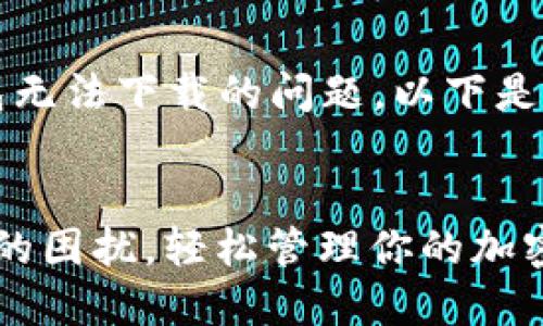 b地至于艾达币（Cardano）钱包无法下载的问题，以下是一个可能适合的推广和关键词。

b/b
如何解决艾达币钱包无法下载的困扰，轻松管理你的加密资产！