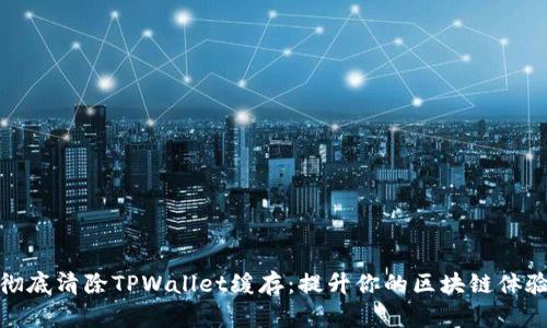 彻底清除TPWallet缓存：提升你的区块链体验