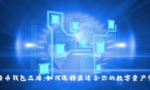 探索比特币钱包品牌：如何选择最适合你的数字资产管理工具