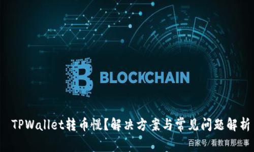  TPWallet转币慢？解决方案与常见问题解析