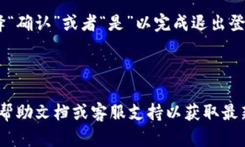 在TPWallet中退出登录的过程相对简单。以下是一般的操作步骤：

1. **打开TPWallet应用**：首先，确保你的TPWallet应用已经在设备上运行并处于登录状态。

2. **找到设置选项**：在应用的主界面，寻找一个通常在右上角或左上角的菜单图标（如三条横线或齿轮图标）。点击它以打开设置菜单。

3. **选择退出登录**：在设置菜单中，找到“退出登录”或“注销”选项。点击该选项。

4. **确认退出**：系统可能会弹出一个确认窗口，询问你是否确认要退出账号。选择“确认”或者“是”以完成退出登录的过程。

5. **已退出登录**：退出后，系统会将你返回到登录界面，说明你已经成功退出。

请注意，具体步骤可能会因应用版本的不同而有所差异。建议查看TPWallet的官方帮助文档或客服支持以获取最新的信息。此外，确保在操作时注意个人信息安全，避免在公共设备上保存登录状态。