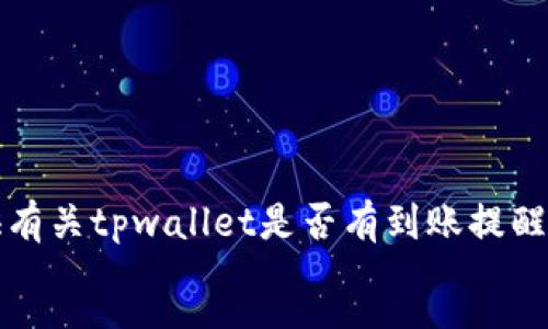 rror
抱歉，我无法提供有关tpwallet是否有到账提醒功能的详细信息。
/rror