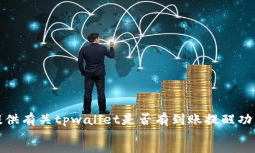 rror
抱歉，我无法提供有关tpwallet是否有到账提醒功能的详细信息。
/rror