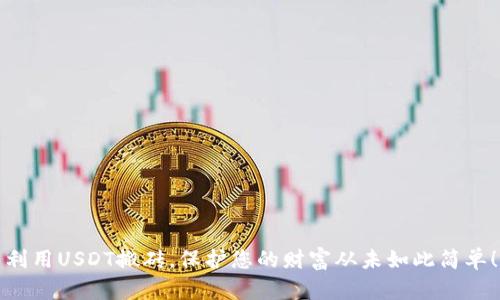 利用USDT搬砖，保护您的财富从未如此简单！