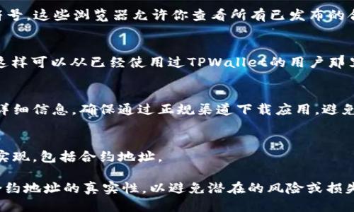 要找出TPWallet合约地址，可以通过以下几种方法：

1. **官方渠道**：
   - 访问TPWallet的官方网站或官方社交媒体账号，如Twitter、Telegram等。官方通常会在其网站或社交媒体上发布合约地址和其他重要信息，以防止假冒合约或诈骗。

2. **区块链浏览器**：
   - 使用区块链浏览器（如Etherscan、BscScan等）搜索TPWallet的代币名称或其符号。这些浏览器允许你查看所有已发布的合约和其地址。在区块链浏览器中，你可以搜索“TPWallet”并找到相关合约的详细信息。

3. **社区论坛和社交媒体**：
   - 加入TPWallet相关的讨论群或论坛（如Reddit、Bitcointalk等），询问社区成员。这样可以从已经使用过TPWallet的用户那里获得第一手信息和建议。

4. **钱包应用**：
   - 如果你使用的是TPWallet的官方移动应用，通常在应用中可以找到合约地址的详细信息。确保通过正规渠道下载应用，避免假冒应用。

5. **技术文档或白皮书**：
   - 查阅TPWallet的白皮书或其他技术文档。这些文档通常会详细描述项目的技术实现，包括合约地址。

以上方法应该能够帮助你找到TPWallet的合约地址。在进行任何交易之前，务必确认合约地址的真实性，以避免潜在的风险或损失。