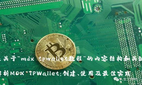 以下是关于“mdx tpwallet教程”的内容结构和关键要素：

全面解析MDX TPWallet：创建、使用及最佳实践