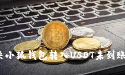 如何解决小狐钱包转入USDT未到账的问题？