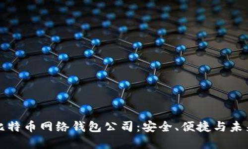 深度解析比特币网络钱包公司：安全、便捷与未来发展趋势