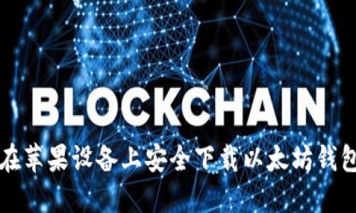 如何在苹果设备上安全下载以太坊钱包应用