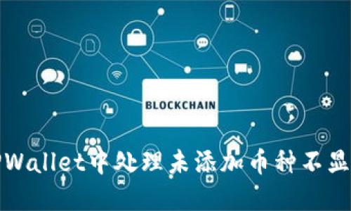 如何在TPWallet中处理未添加币种不显示的问题