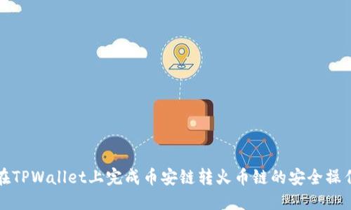 如何在TPWallet上完成币安链转火币链的安全操作指南
